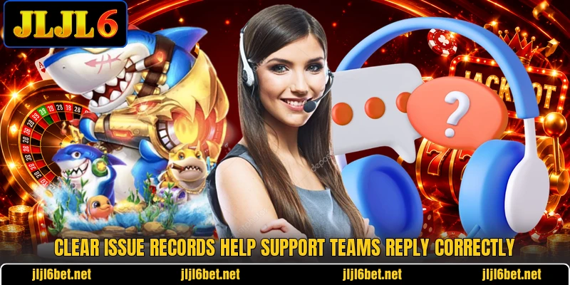 Clear issue records help support teams reply correctly