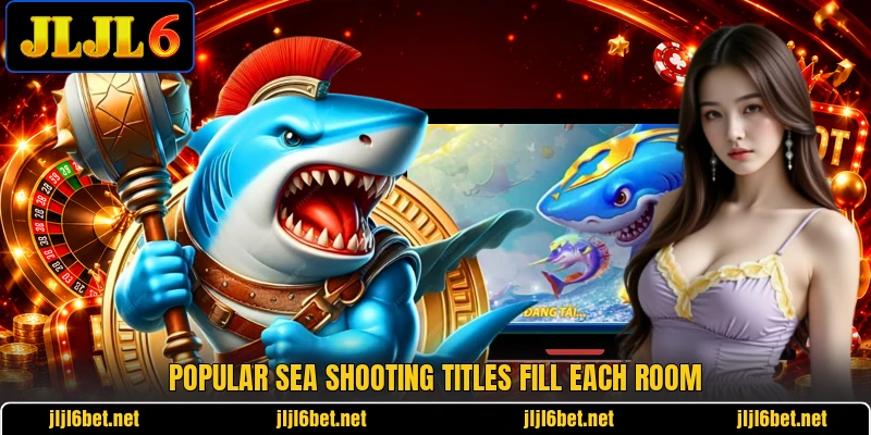 Popular sea shooting titles fill each room Popular sea shooting titles fill each room