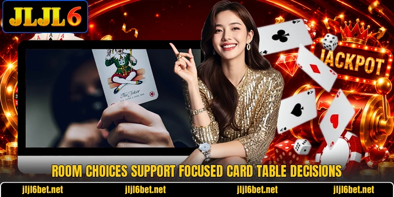 Room choices support focused card table decisions Room choices support focused card table decisions